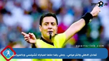 تعادل الأهلي وإنتر ميامي.. وعلي رضا حكما لمباراة تشيلسي وبالميراس